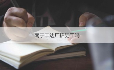 南宁丰达厂招男工吗 南宁丰达厂底薪是多少