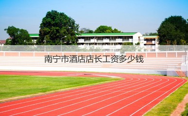 南宁市酒店店长工资多少钱 南宁工作好吗